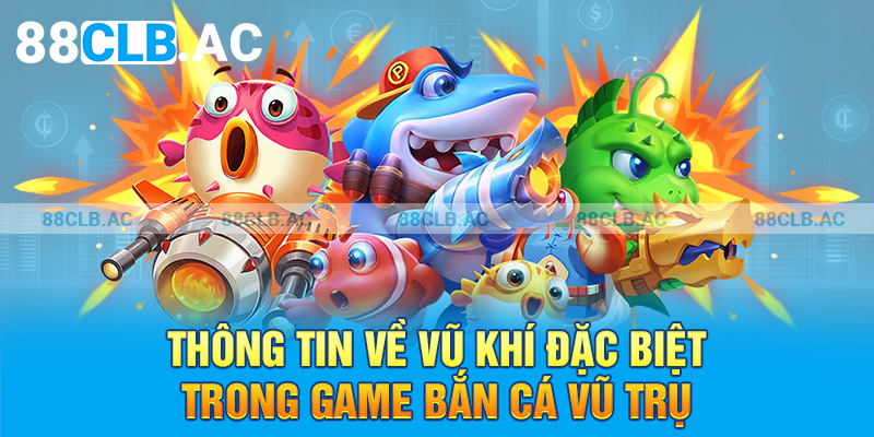 Thông tin về vũ khí đặc biệt trong game bắn cá vũ trụ