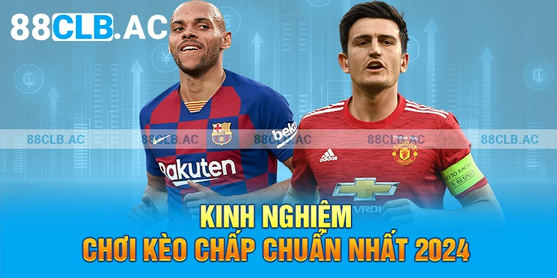 Kinh nghiệm chơi kèo chấp chuẩn nhất 2024