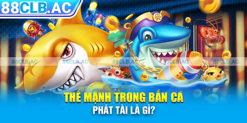 Thế mạnh trong Bắn cá Phát tài là gì?